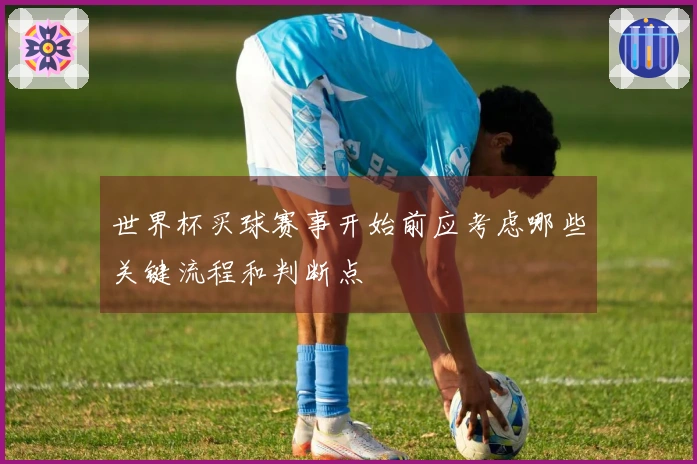世界杯买球赛事开始前应考虑哪些关键流程和判断点