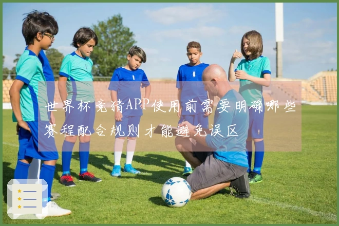 世界杯竞猜APP使用前需要明确哪些赛程配合规则才能避免误区