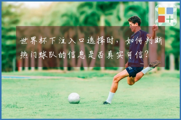 世界杯下注入口选择时，如何判断热门球队的信息是否真实可信？