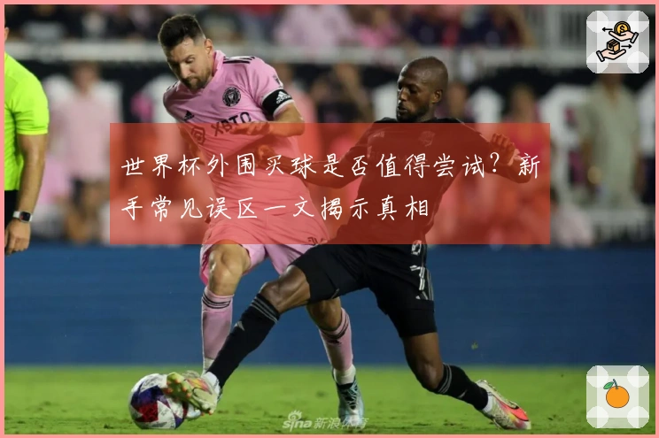 世界杯外围买球是否值得尝试？新手常见误区一文揭示真相