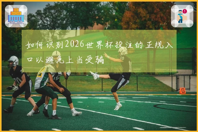 如何识别2026世界杯投注的正规入口以避免上当受骗