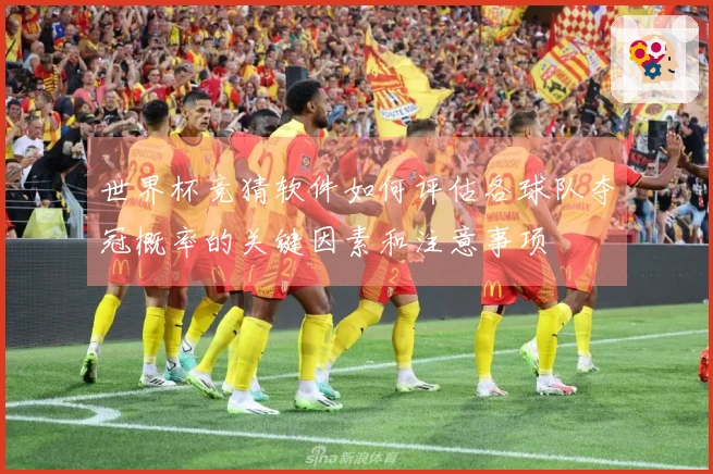 世界杯竞猜软件如何评估各球队夺冠概率的关键因素和注意事项
