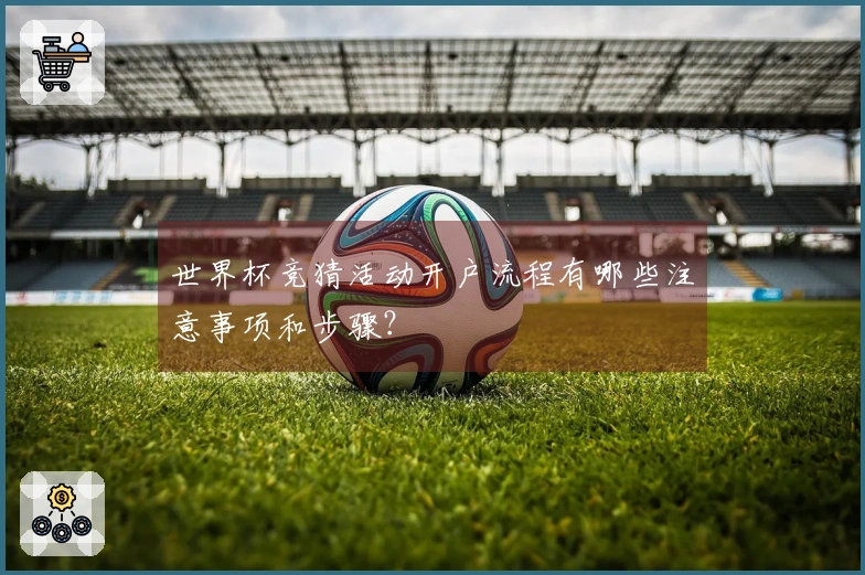 世界杯竞猜活动开户流程有哪些注意事项和步骤？