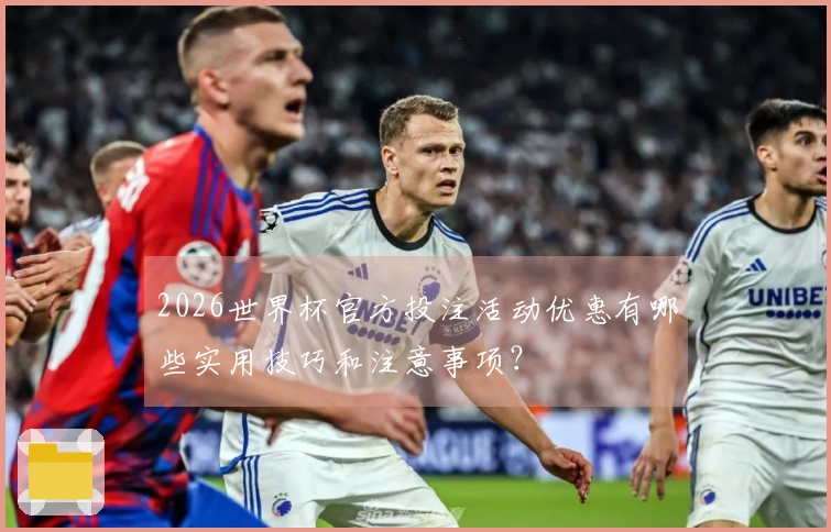 2026世界杯官方投注活动优惠有哪些实用技巧和注意事项？