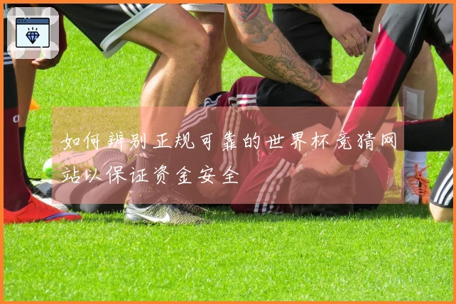 如何辨别正规可靠的世界杯竞猜网站以保证资金安全