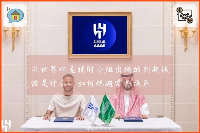 买世界杯竞猜时小组出线的判断依据是什么,如何规避常见误区