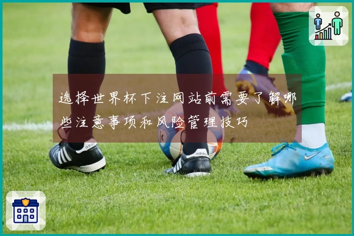 选择世界杯下注网站前需要了解哪些注意事项和风险管理技巧