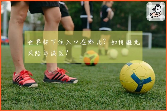 世界杯下注入口在哪儿？如何避免风险与误区？