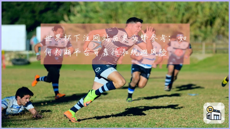 世界杯下注网站历史交锋参考：如何判断平台可靠性和规避风险