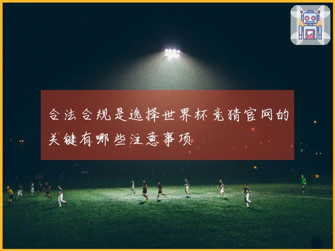 合法合规是选择世界杯竞猜官网的关键有哪些注意事项