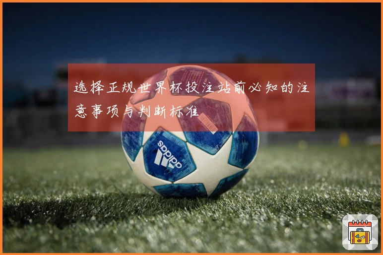 选择正规世界杯投注站前必知的注意事项与判断标准