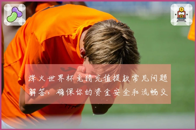 烽火世界杯竞猜充值提款常见问题解答，确保你的资金安全和流畅交易