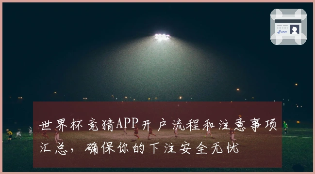 世界杯竞猜APP开户流程和注意事项汇总，确保你的下注安全无忧