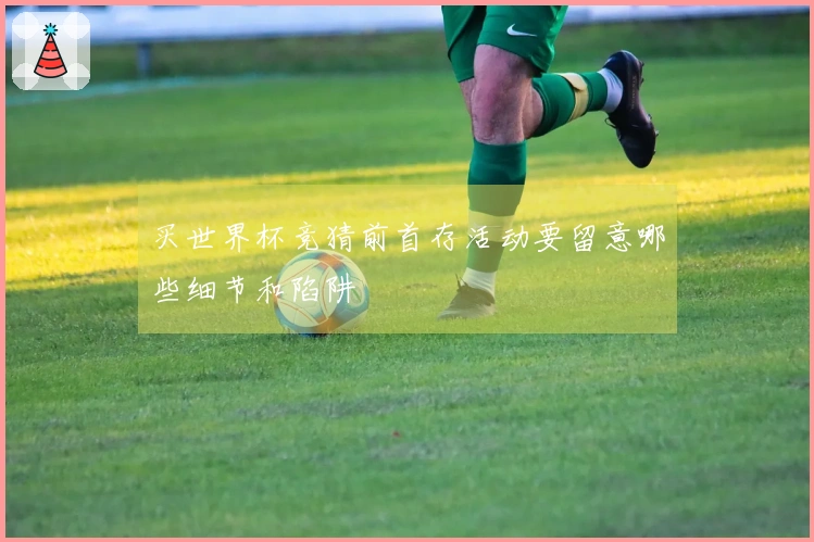 买世界杯竞猜前首存活动要留意哪些细节和陷阱