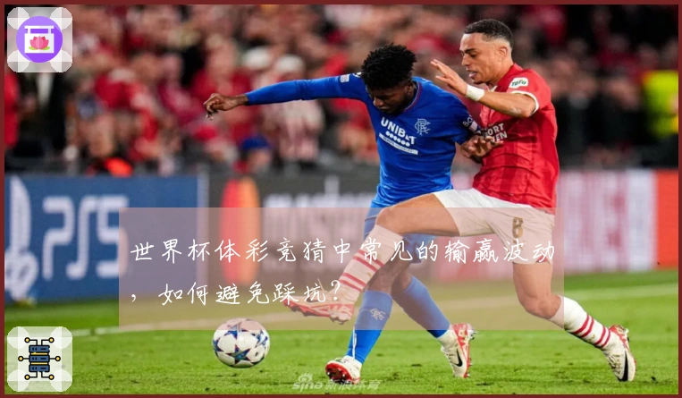 世界杯体彩竞猜中常见的输赢波动,如何避免踩坑?