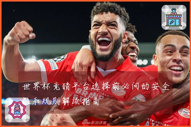 世界杯竞猜平台选择前必问的安全性和规则解读指南