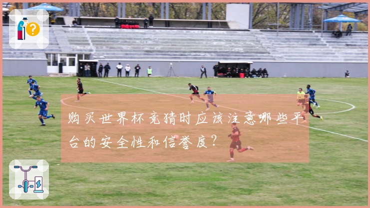 购买世界杯竞猜时应该注意哪些平台的安全性和信誉度？