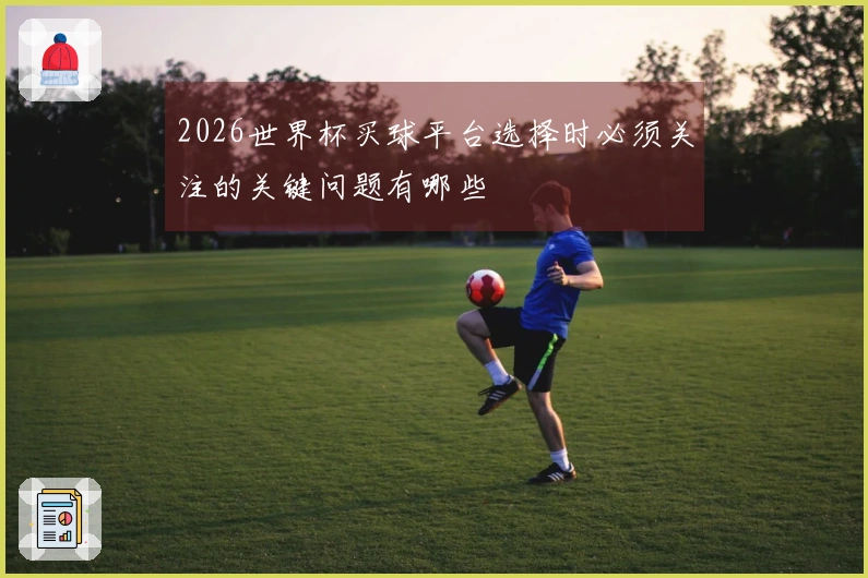 2026世界杯买球平台选择时必须关注的关键问题有哪些