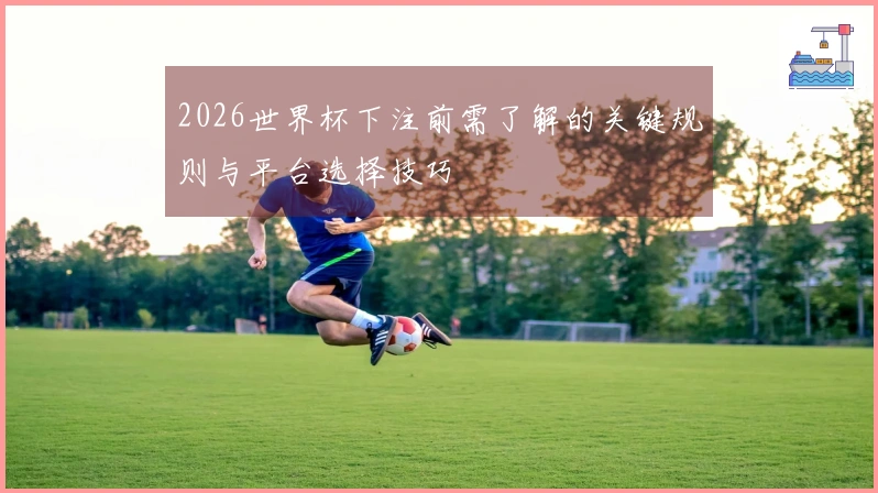 2026世界杯下注前需了解的关键规则与平台选择技巧