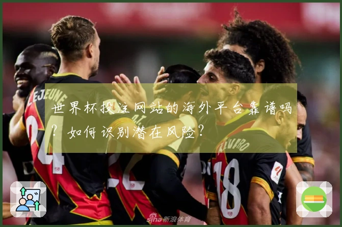 世界杯投注网站的海外平台靠谱吗？如何识别潜在风险？