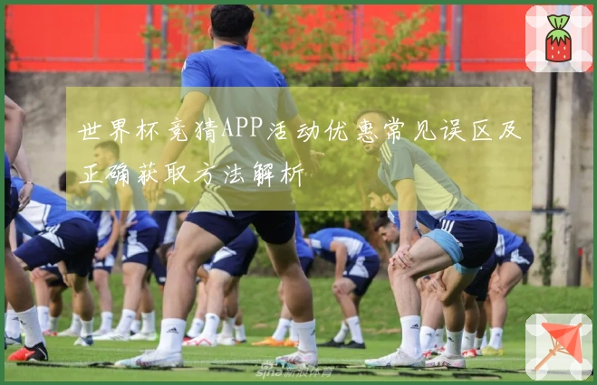 世界杯竞猜APP活动优惠常见误区及正确获取方法解析