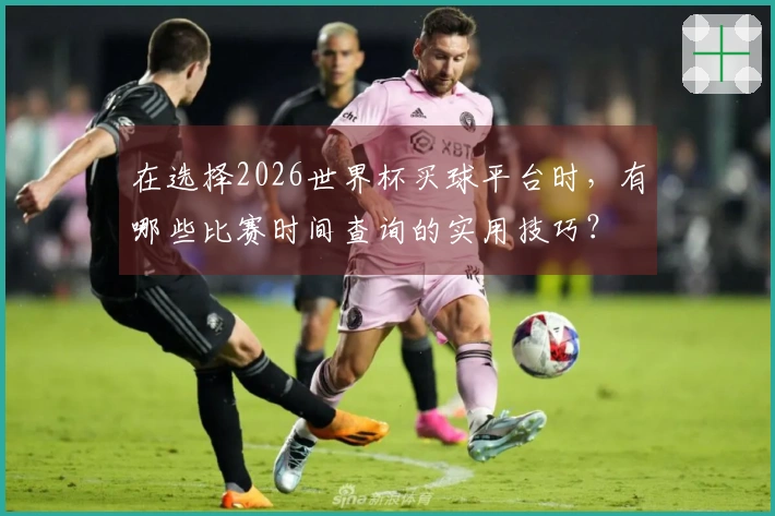 在选择2026世界杯买球平台时，有哪些比赛时间查询的实用技巧？