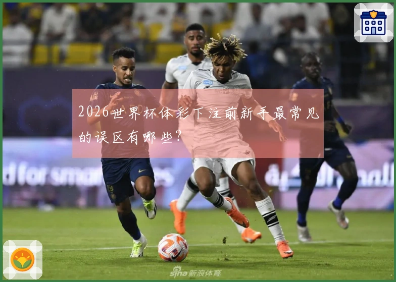 2026世界杯体彩下注前新手最常见的误区有哪些？
