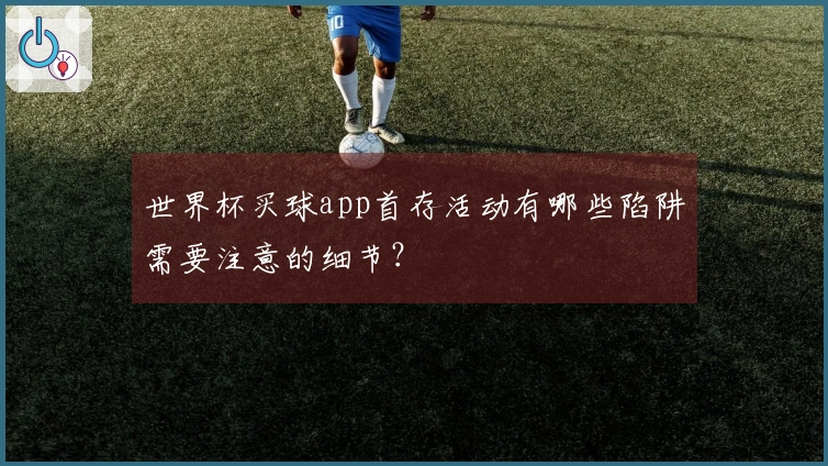 世界杯买球app首存活动有哪些陷阱需要注意的细节？