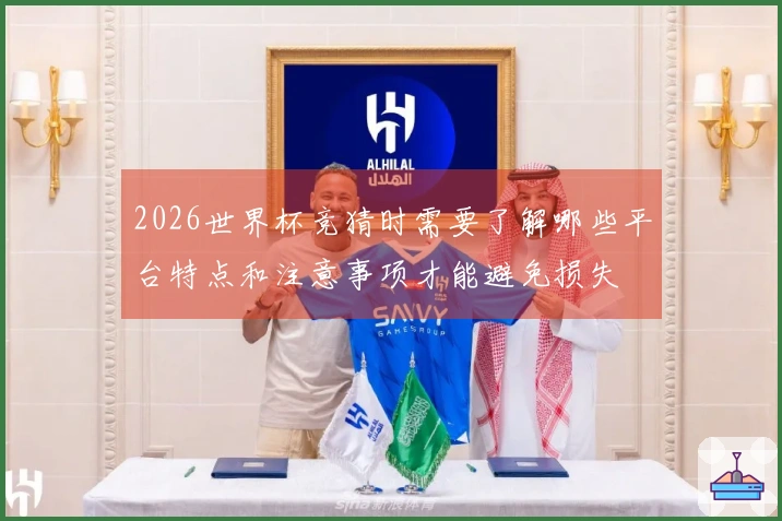 2026世界杯竞猜时需要了解哪些平台特点和注意事项才能避免损失